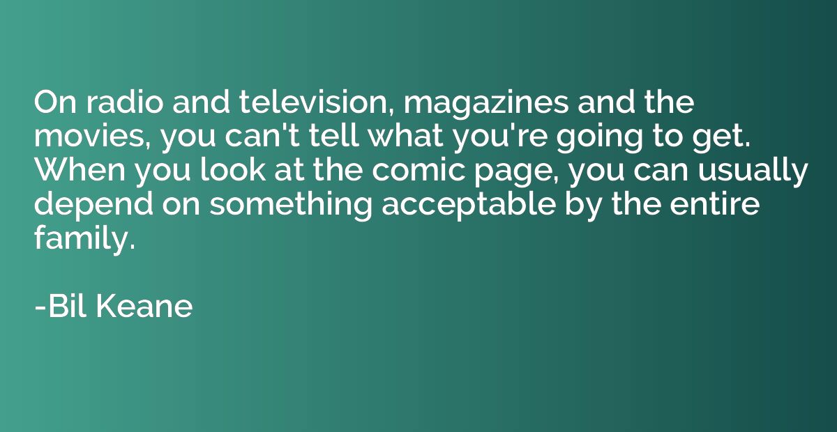On radio and television, magazines and the movies, you can't
