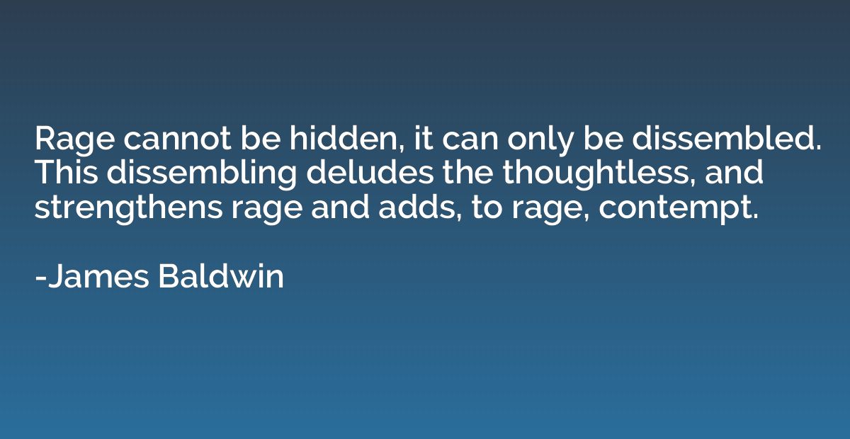 Rage cannot be hidden, it can only be dissembled. This disse