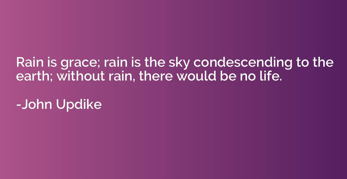 Rain is grace; rain is the sky condescending to the earth; w