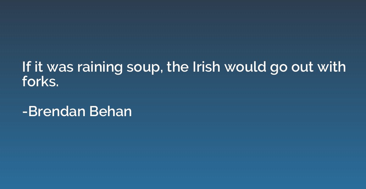 If it was raining soup, the Irish would go out with forks.