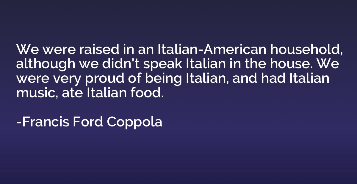 We were raised in an Italian-American household, although we