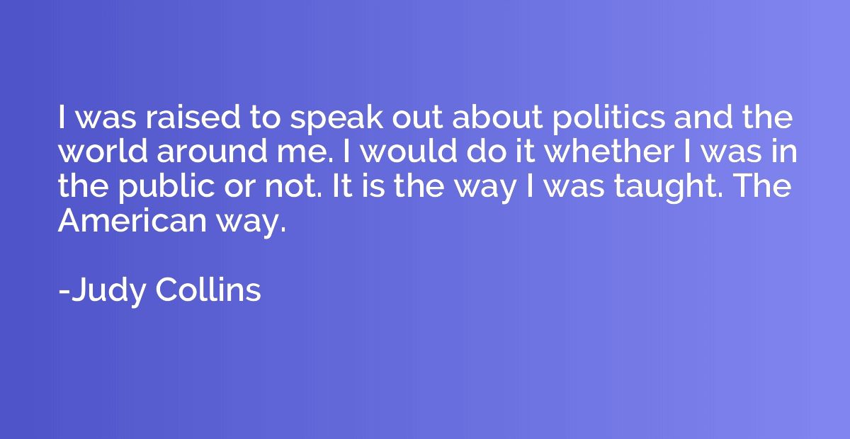 I was raised to speak out about politics and the world aroun
