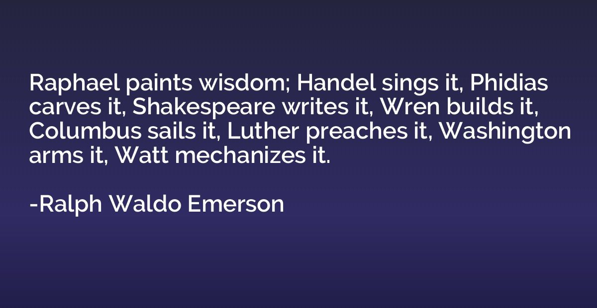 Raphael paints wisdom; Handel sings it, Phidias carves it, S
