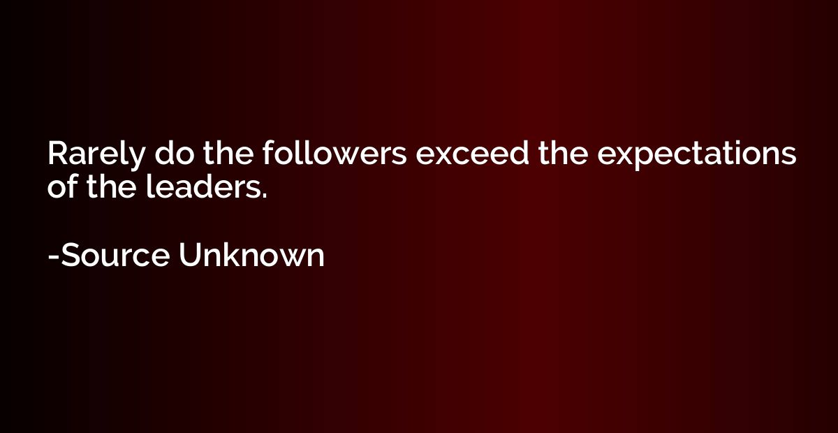 Rarely do the followers exceed the expectations of the leade