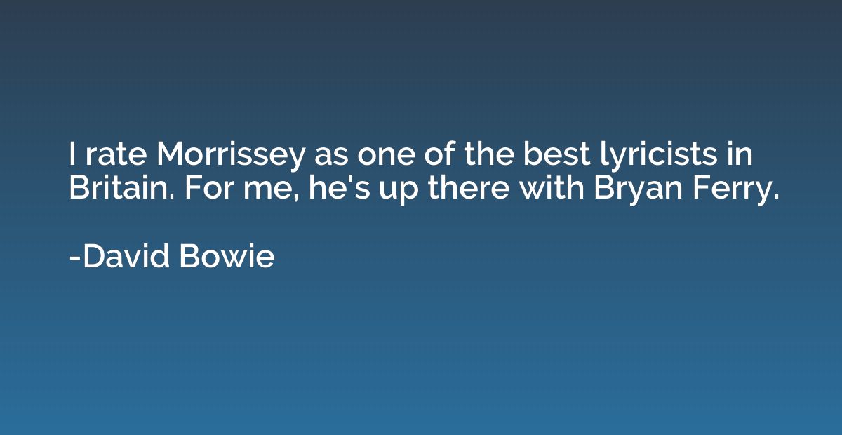 I rate Morrissey as one of the best lyricists in Britain. Fo