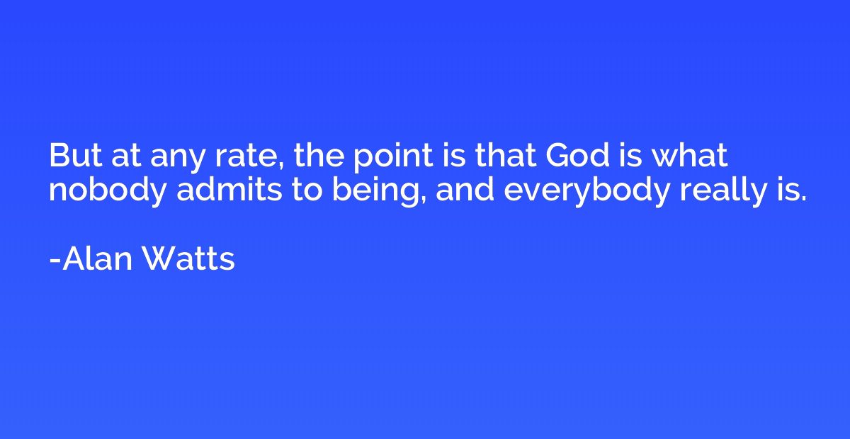 But at any rate, the point is that God is what nobody admits