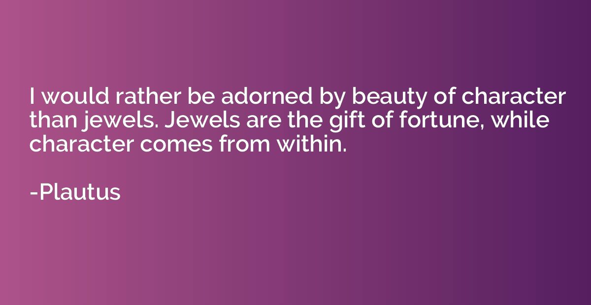 I would rather be adorned by beauty of character than jewels
