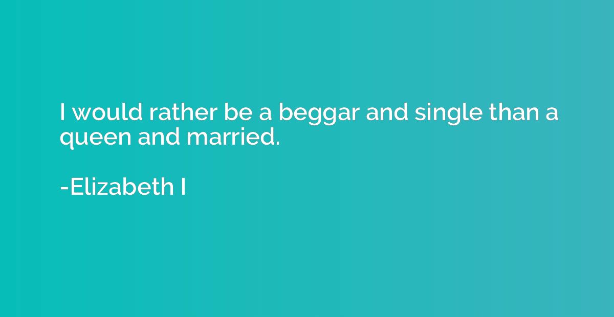 I would rather be a beggar and single than a queen and marri