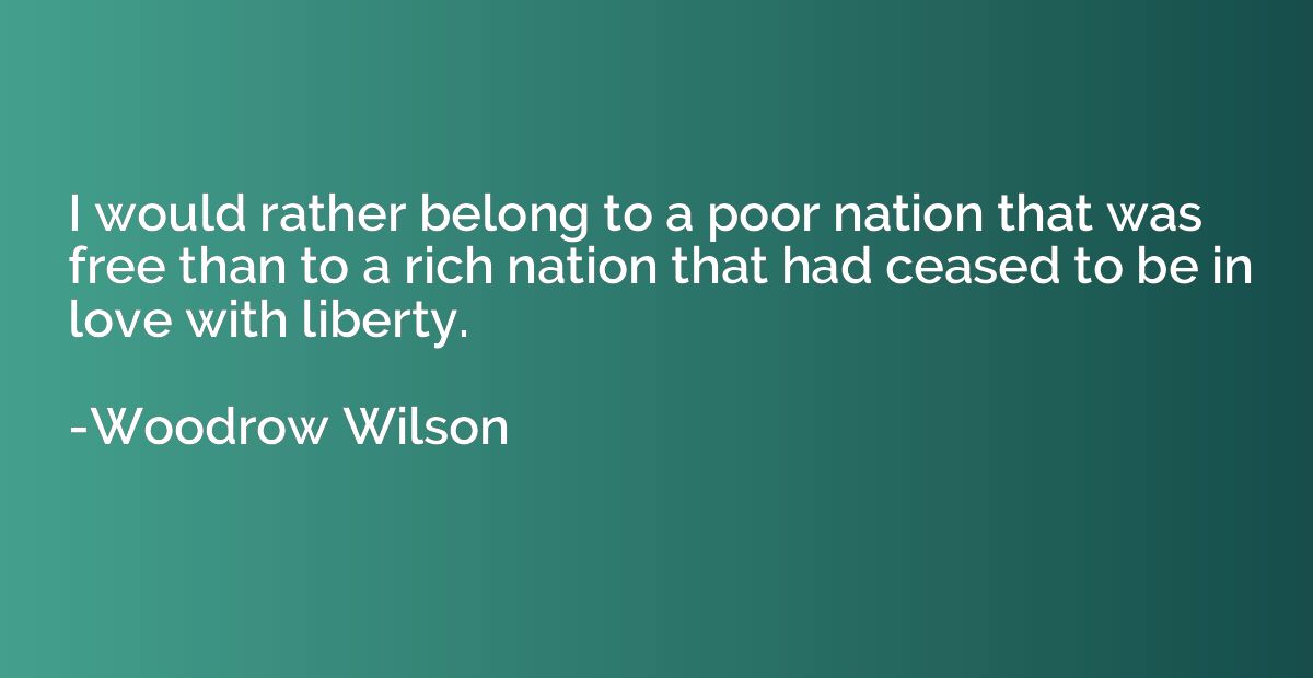 I would rather belong to a poor nation that was free than to