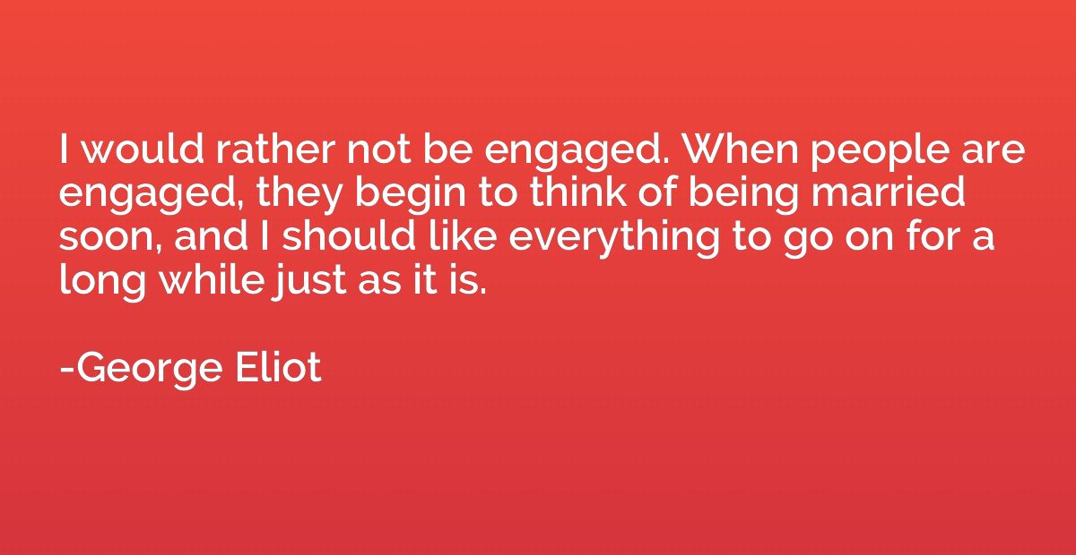 I would rather not be engaged. When people are engaged, they