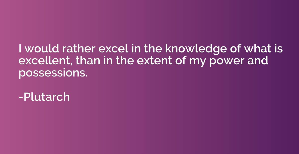 I would rather excel in the knowledge of what is excellent, 