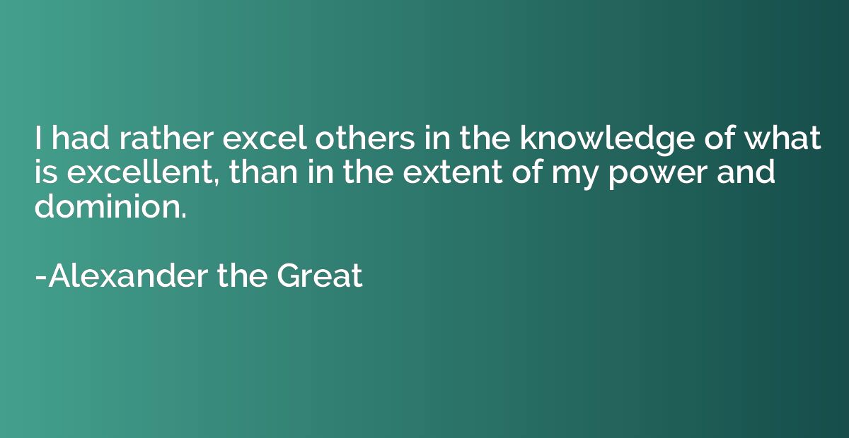 I had rather excel others in the knowledge of what is excell
