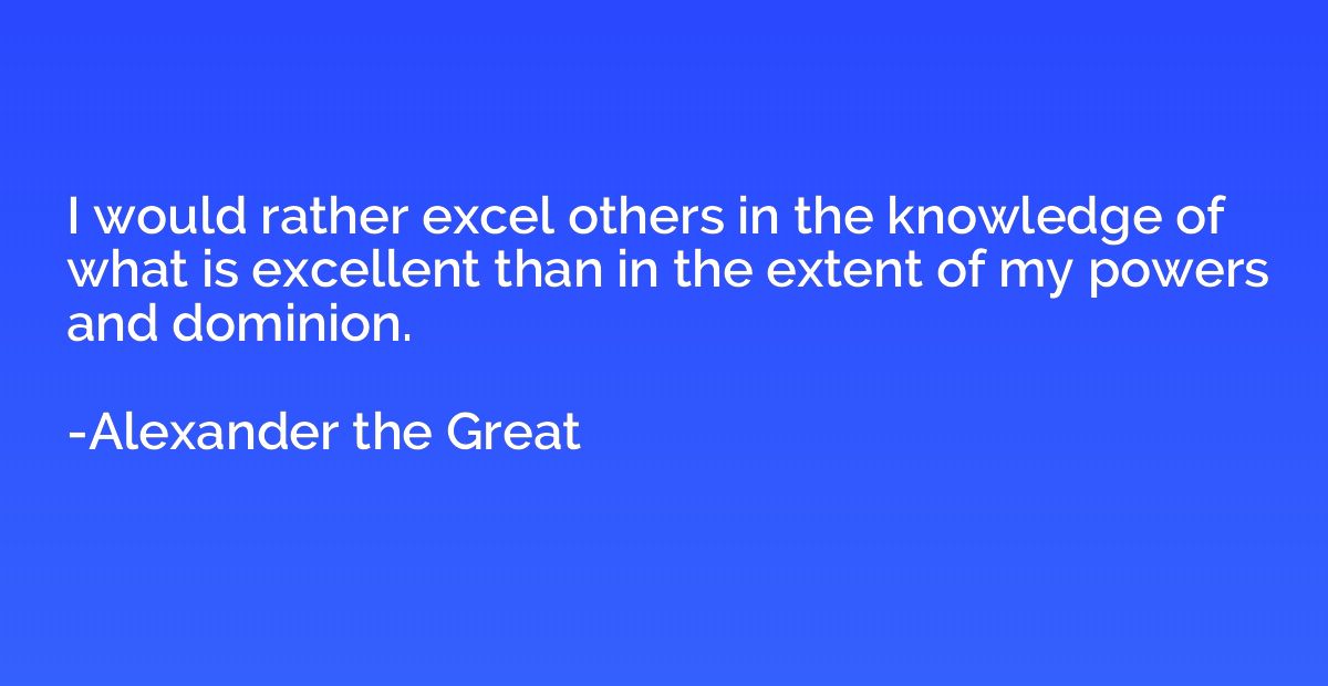 I would rather excel others in the knowledge of what is exce