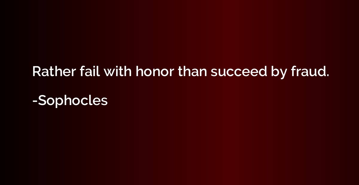 Rather fail with honor than succeed by fraud.