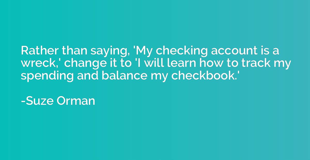 Rather than saying, 'My checking account is a wreck,' change