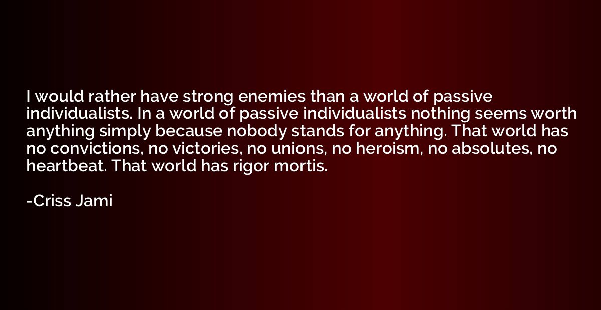 I would rather have strong enemies than a world of passive i