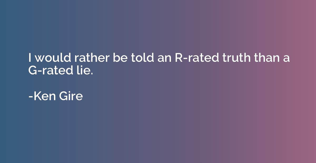I would rather be told an R-rated truth than a G-rated lie.