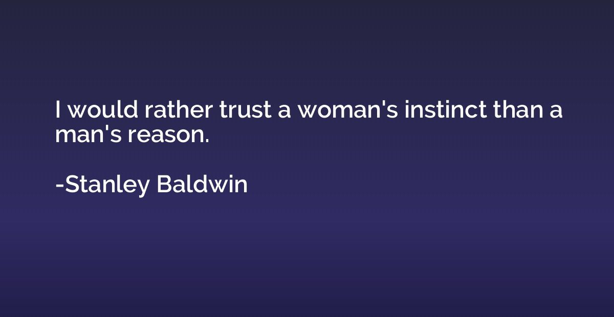 I would rather trust a woman's instinct than a man's reason.