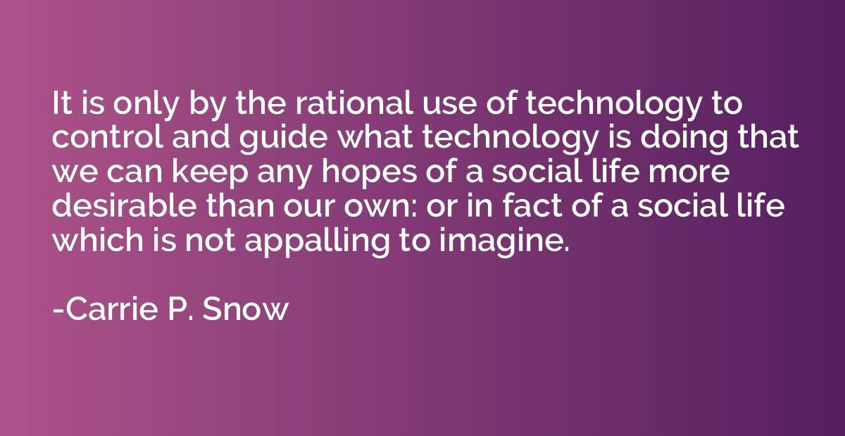 It is only by the rational use of technology to control and 