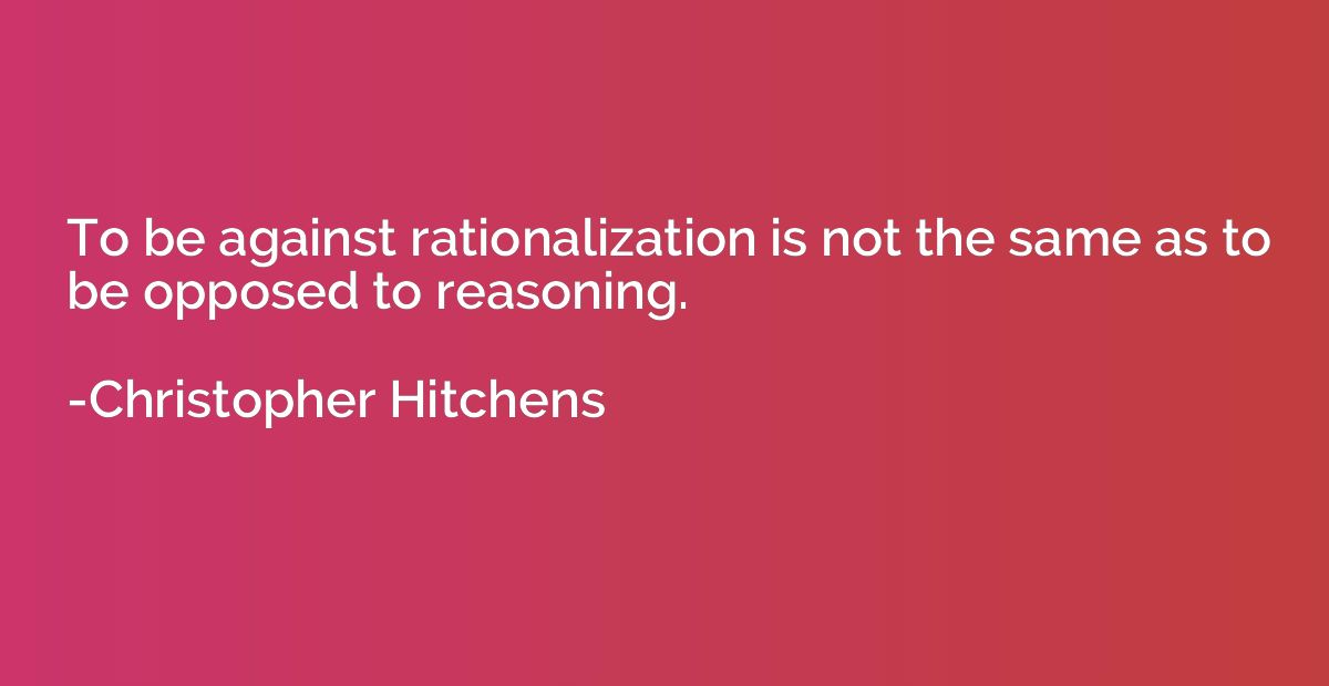 To be against rationalization is not the same as to be oppos
