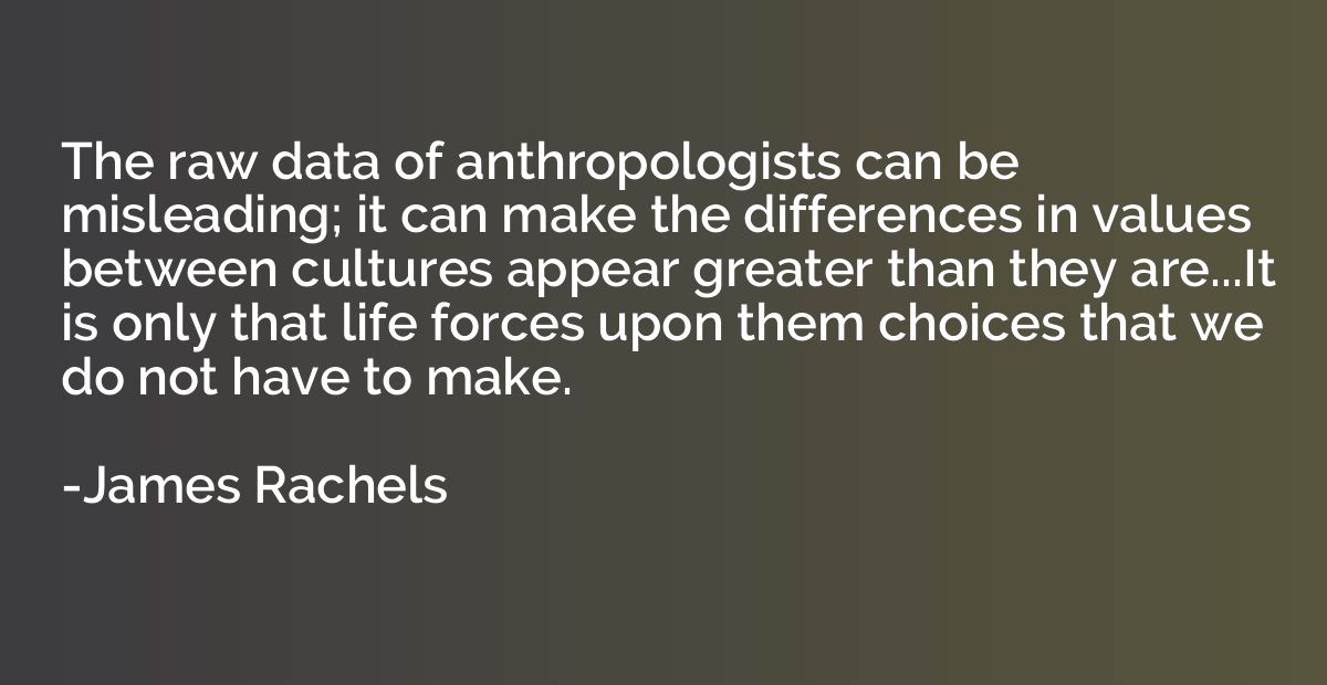 The raw data of anthropologists can be misleading; it can ma