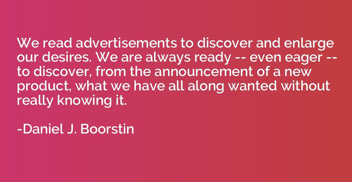 We read advertisements to discover and enlarge our desires. 