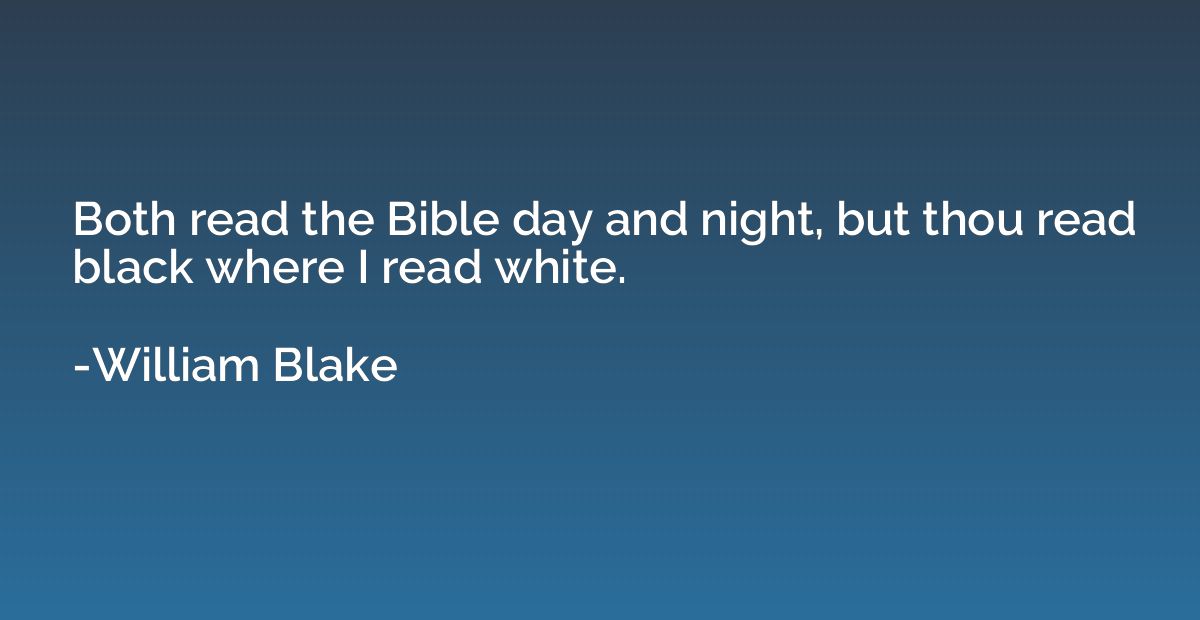 Both read the Bible day and night, but thou read black where