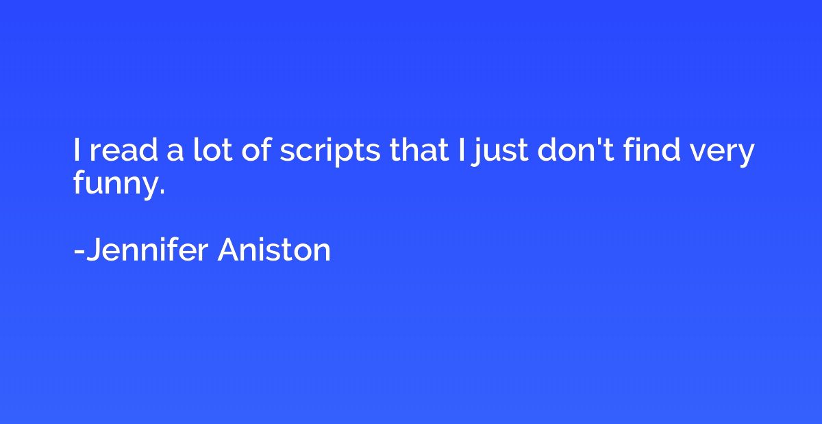 I read a lot of scripts that I just don't find very funny.