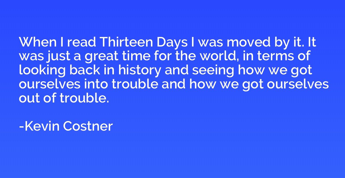 When I read Thirteen Days I was moved by it. It was just a g