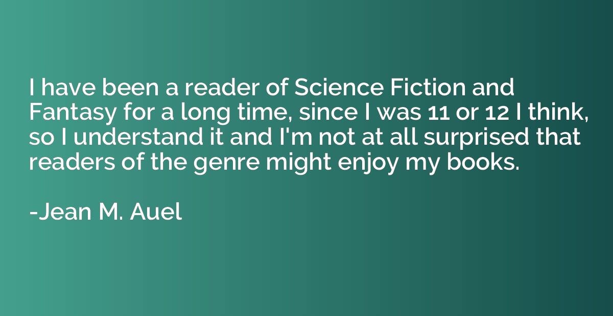 I have been a reader of Science Fiction and Fantasy for a lo