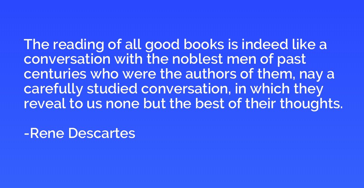 The reading of all good books is indeed like a conversation 