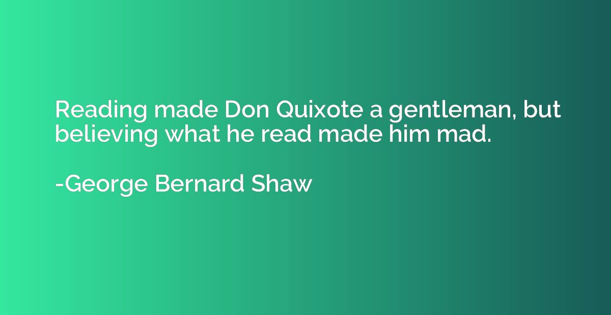 Reading made Don Quixote a gentleman, but believing what he 