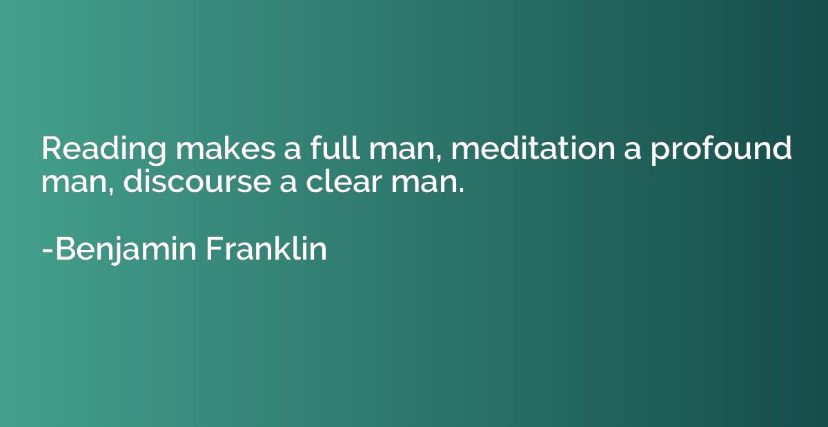 Reading makes a full man, meditation a profound man, discour