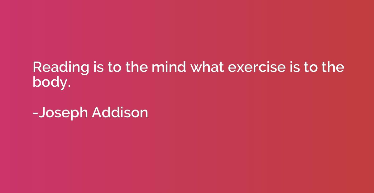 Reading is to the mind what exercise is to the body.