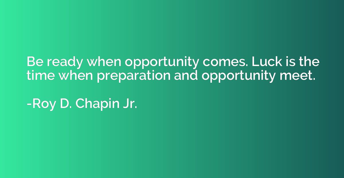 Be ready when opportunity comes. Luck is the time when prepa