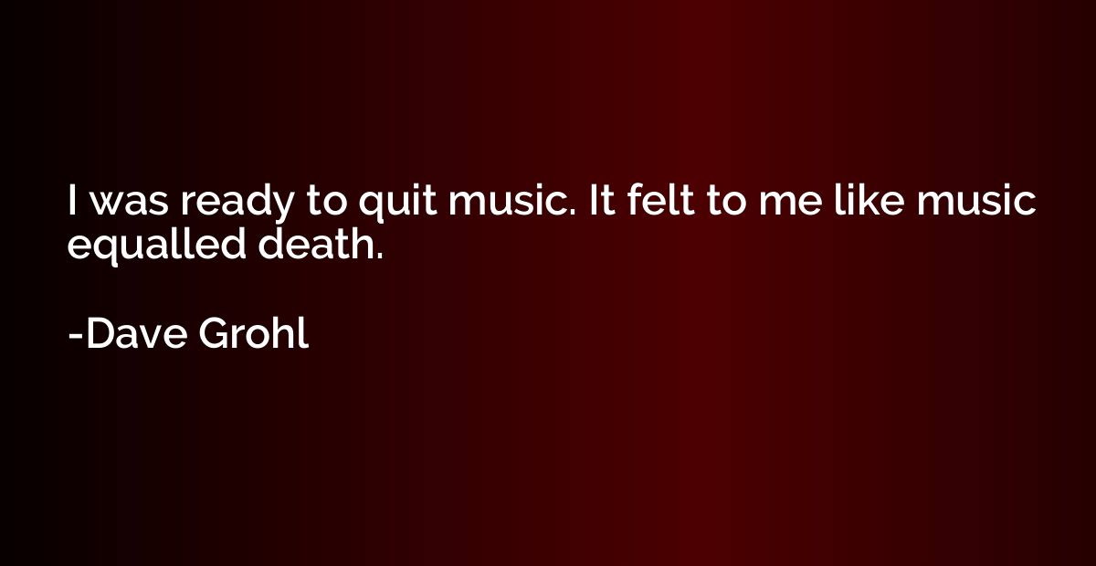 I was ready to quit music. It felt to me like music equalled