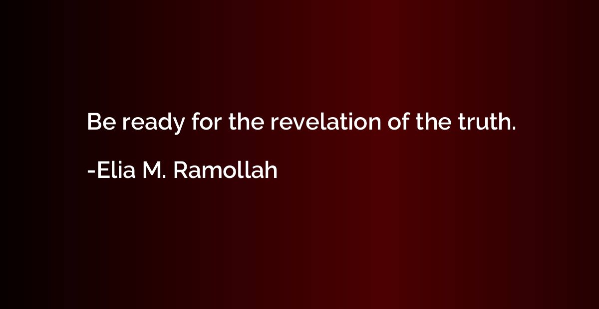 Be ready for the revelation of the truth.