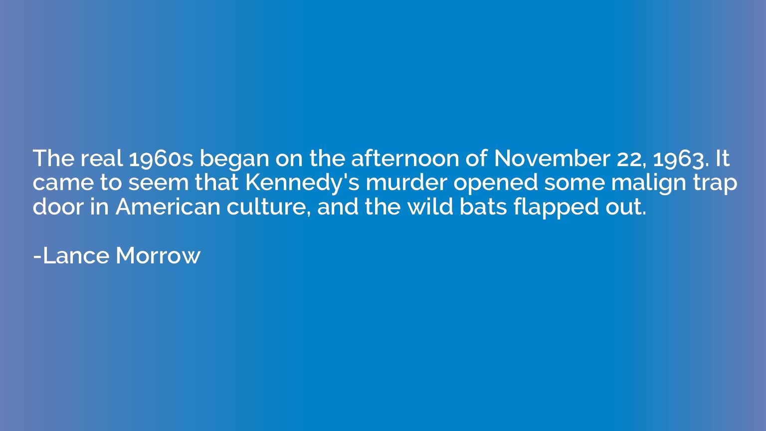 The real 1960s began on the afternoon of November 22, 1963. 