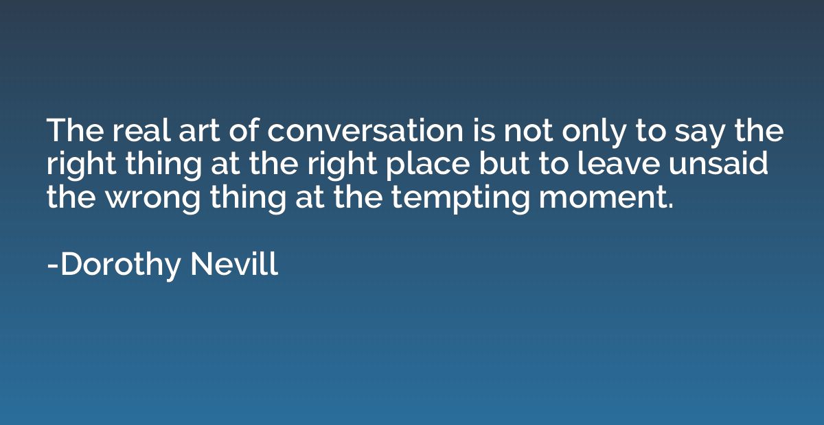 The real art of conversation is not only to say the right th