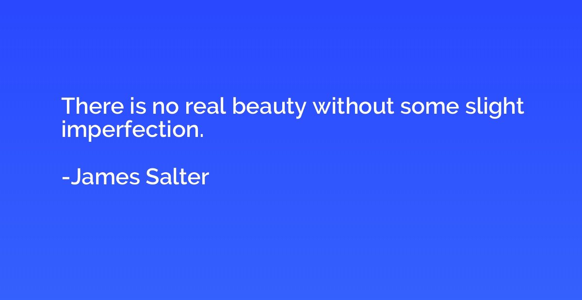 There is no real beauty without some slight imperfection.