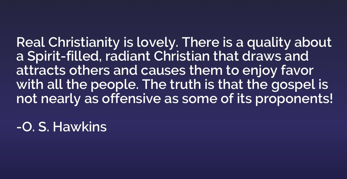 Real Christianity is lovely. There is a quality about a Spir
