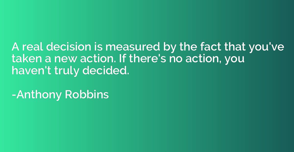 A real decision is measured by the fact that you've taken a 