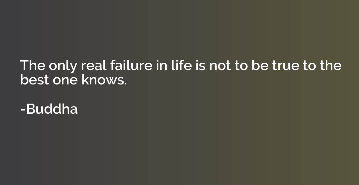 The only real failure in life is not to be true to the best 