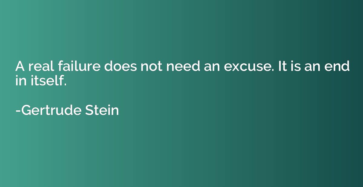 A real failure does not need an excuse. It is an end in itse