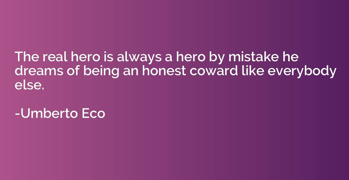 The real hero is always a hero by mistake he dreams of being