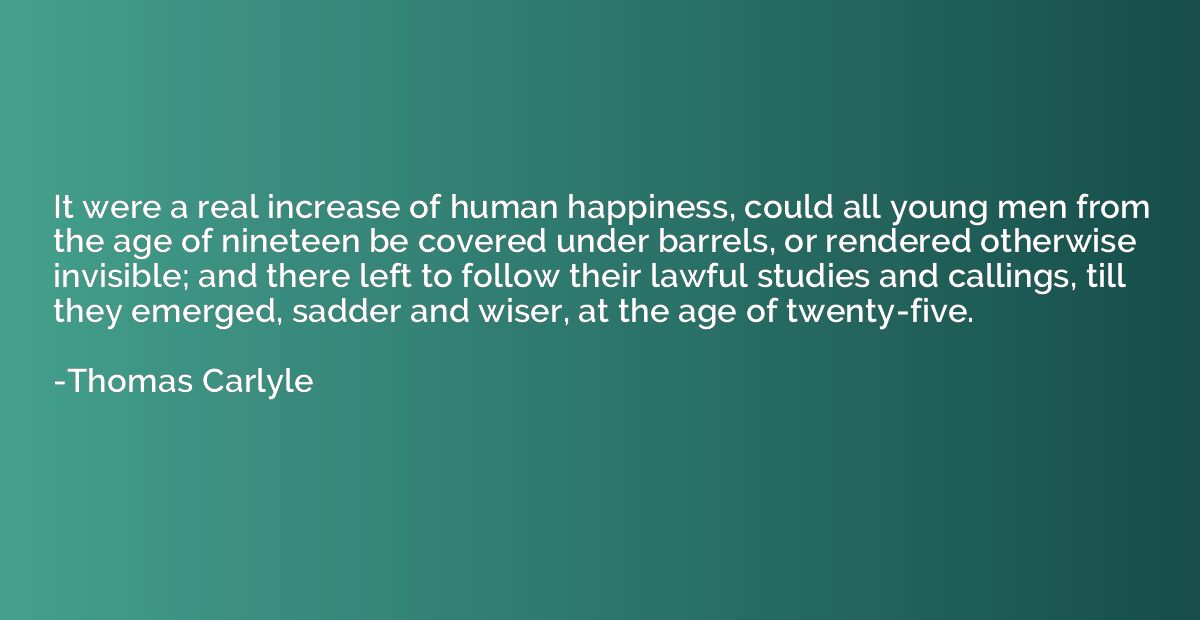 It were a real increase of human happiness, could all young 
