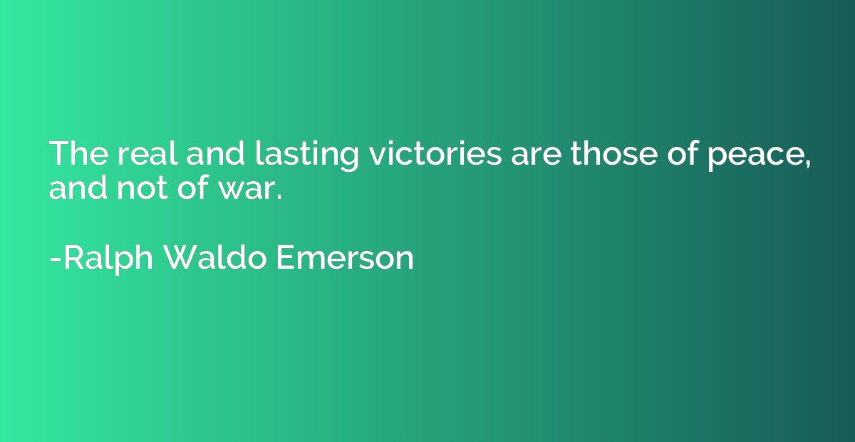 The real and lasting victories are those of peace, and not o