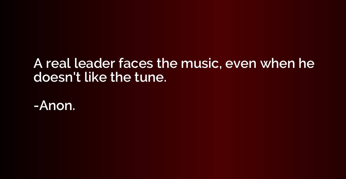 A real leader faces the music, even when he doesn't like the