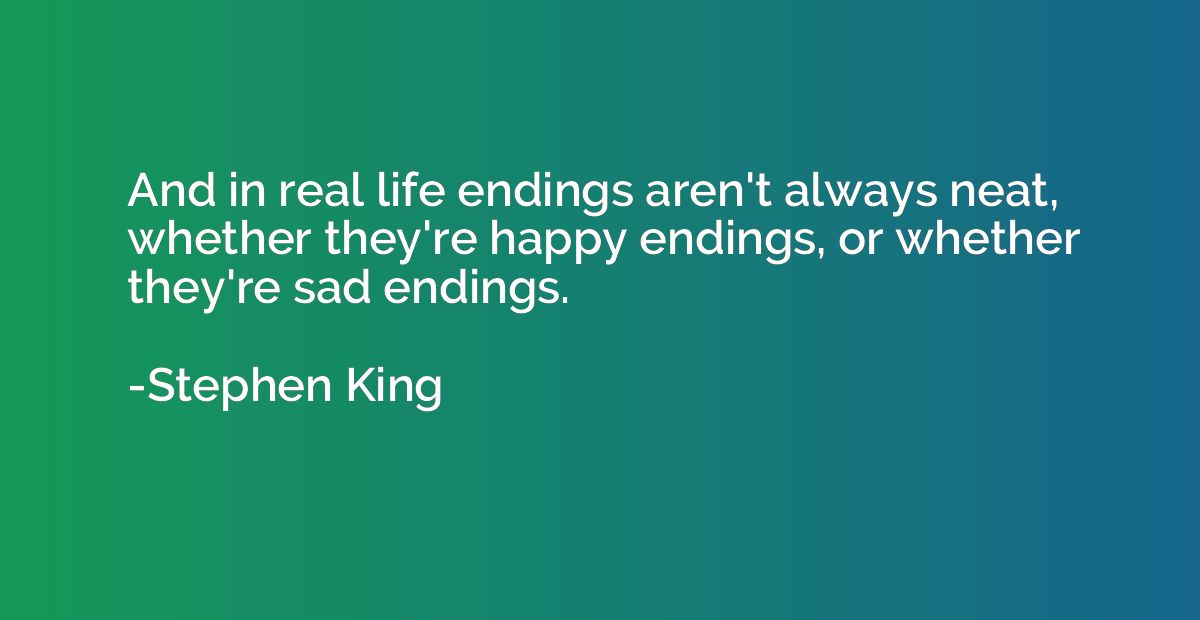 And in real life endings aren't always neat, whether they're