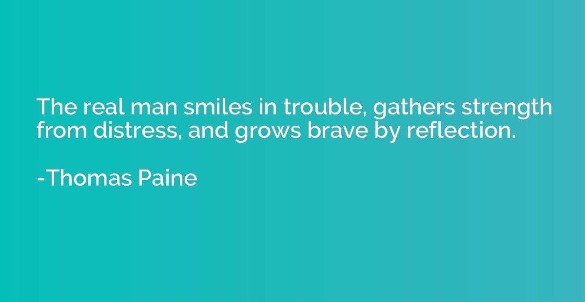 The real man smiles in trouble, gathers strength from distre